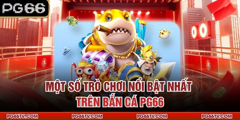 Một số trò chơi nổi bật nhất trên bắn cá PG66