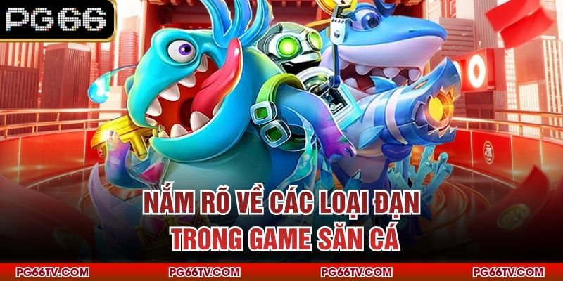 Nắm rõ về các loại đạn trong game săn cá